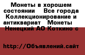 Монеты в хорошем состоянии. - Все города Коллекционирование и антиквариат » Монеты   . Ненецкий АО,Коткино с.